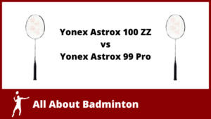 Yonex Astrox 100 ZZ vs Yonex Astrox 99 Pro